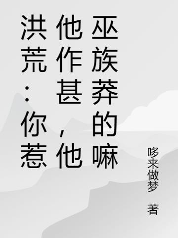 洪荒:你惹他作甚,他巫族莽的嘛