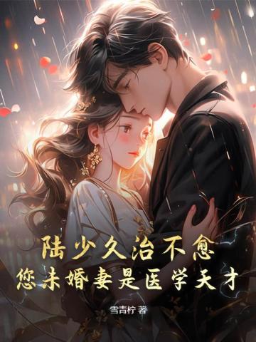 陆少久治不愈,您未婚妻是医学天才!